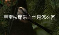 宝宝拉屎带血丝是怎么回事呢