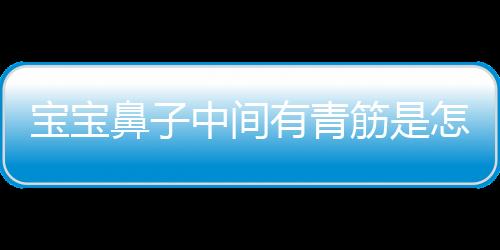 宝宝鼻子中间有青筋是怎么回事