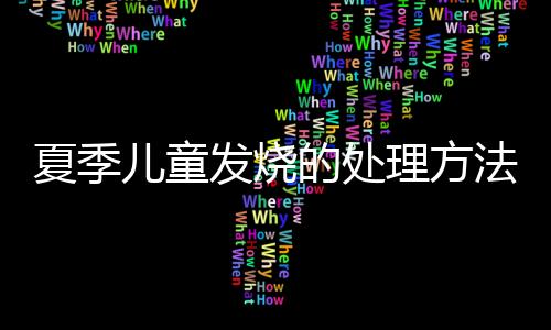 夏季儿童发烧的处理方法是什么