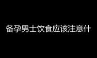 备孕男士饮食应该注意什么？