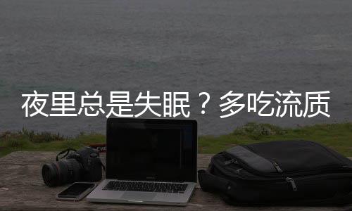 夜里总是失眠？多吃流质食物