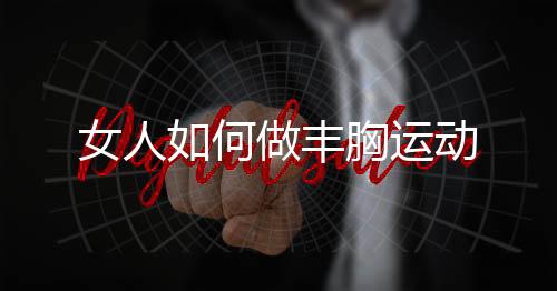 女人如何做丰胸运动