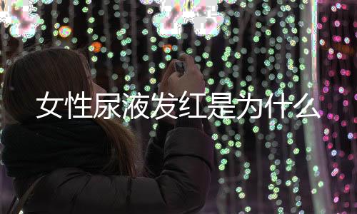 女性尿液发红是为什么