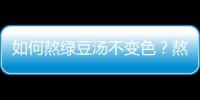 如何熬绿豆汤不变色？熬绿豆汤的注意事项