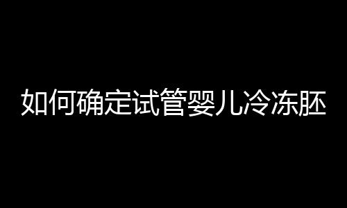 如何确定试管婴儿冷冻胚胎移植时间？