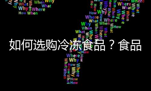 如何选购冷冻食品？食品冷冻别超过两个月