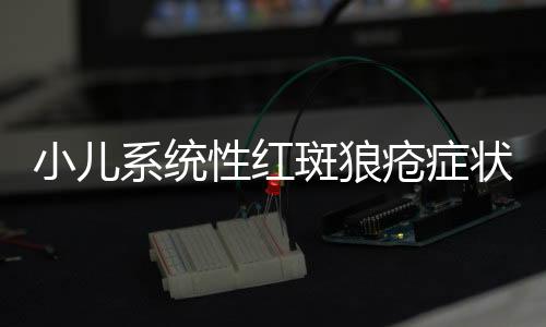 小儿系统性红斑狼疮症状体征