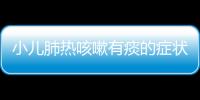 小儿肺热咳嗽有痰的症状有哪些？