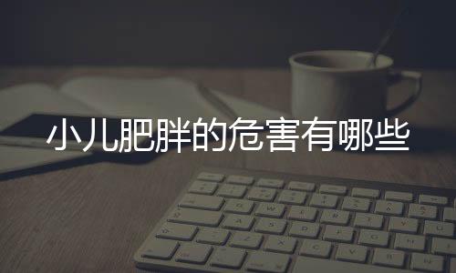 小儿肥胖的危害有哪些