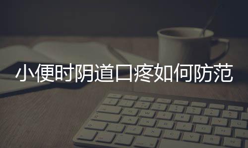 小便时阴道口疼如何防范尿路感染