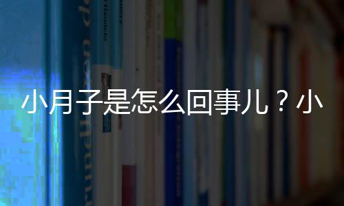 小月子是怎么回事儿？小月子怎么保养