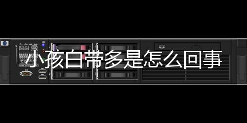 小孩白带多是怎么回事