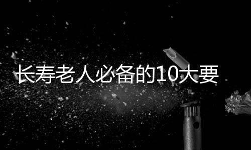 长寿老人必备的10大要素