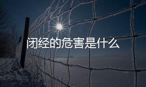 闭经的危害是什么