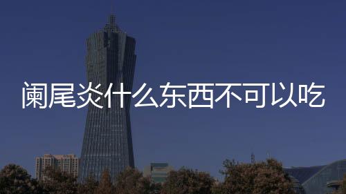 阑尾炎什么东西不可以吃