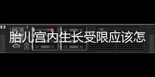 胎儿宫内生长受限应该怎么办？