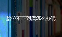 胎位不正到底怎么办呢