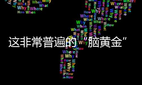 这非常普遍的“脑黄金”真的值得你拥有