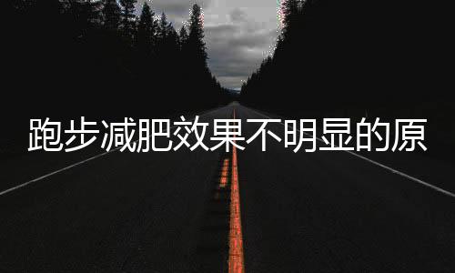 跑步减肥效果不明显的原因