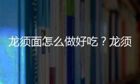 龙须面怎么做好吃？龙须面的营养价值