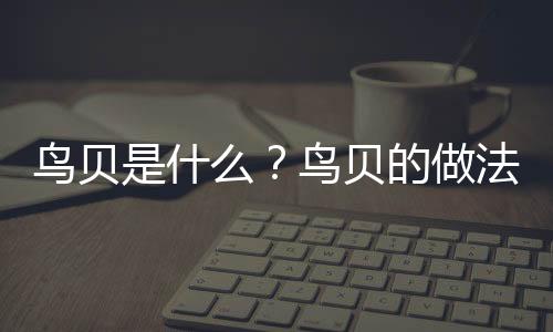 鸟贝是什么？鸟贝的做法