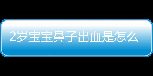 2岁宝宝鼻子出血是怎么回事